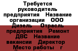Требуется руководитель предприятия › Название организации ­ ООО “Дизель“ › Отрасль предприятия ­ Ремонт ДВС › Название вакансии ­ Директор › Место работы ­ г.Йошкар-Ола, ул. Крылова, д. 53А › Подчинение ­ Учредителю › Возраст от ­ 30 - Марий Эл респ. Работа » Вакансии   . Марий Эл респ.